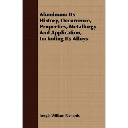 Aluminum: Its History, Occurrence, Properties, Metallurgy And Application, Including Its Alloys - Paperback