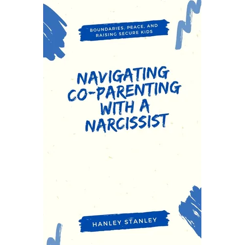 Navigating Co-Parenting with a Narcissist: Boundaries, Peace, and Raising Secure Kids - Paperback