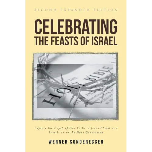 Celebrating The Feasts of Israel: Explore the Depth of Our Faith In Jesus Christ and Pass It on to the Next Generation - Paperback