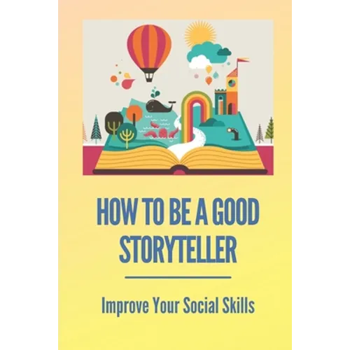 How To Be A Good Storyteller: Improve Your Social Skills: Tell A Story - Paperback