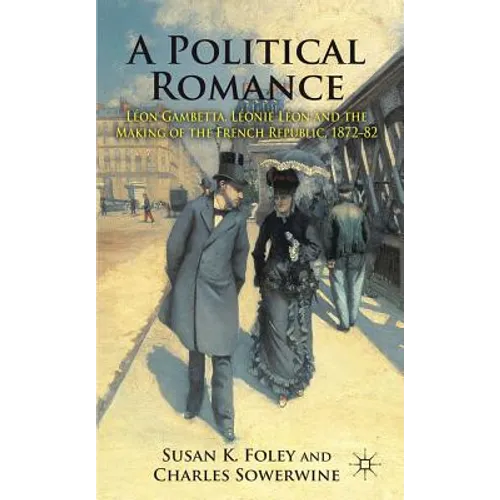 A Political Romance: Léon Gambetta, Léonie Léon and the Making of the French Republic, 1872-82 - Hardcover