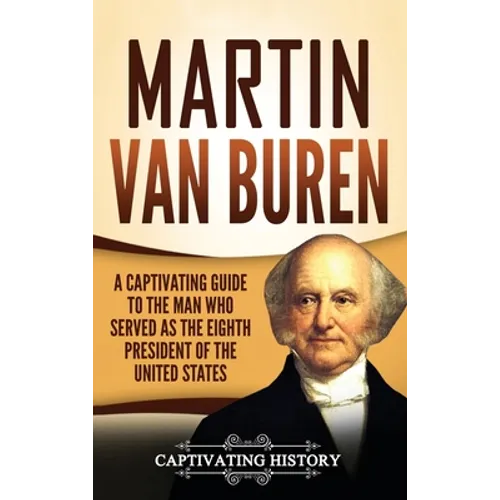 Martin Van Buren: A Captivating Guide to the Man Who Served as the Eighth President of the United States - Hardcover