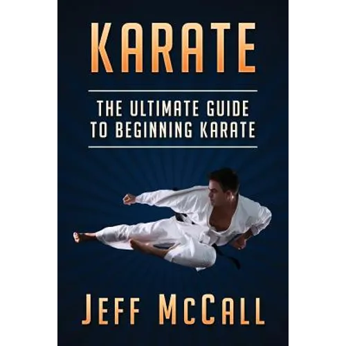 Karate: The Ultimate Guide to Beginning Karate - Paperback