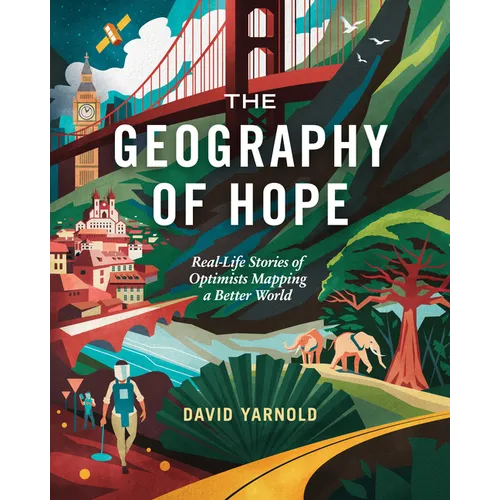 The Geography of Hope: Real Life Stories of Optimists Mapping a Better World - Paperback