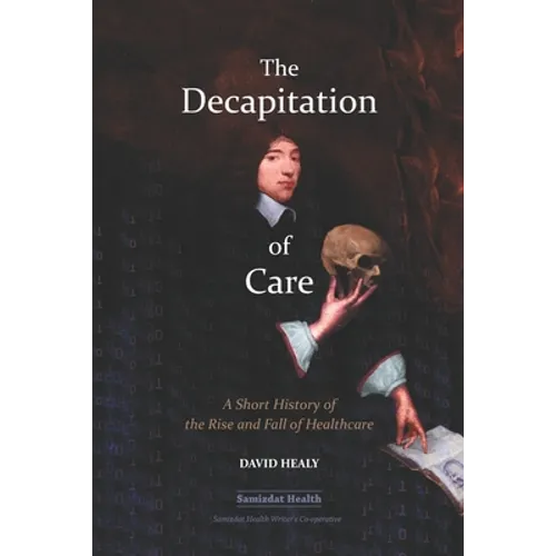 The Decapitation of Care: A Short History of the Rise and Fall of Healthcare - Paperback