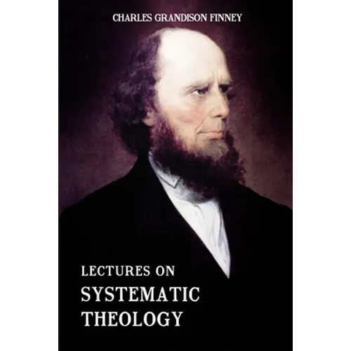 Lectures on Systematic Theology: Embracing Moral Government, The Atonement, Moral And Physical Depravity, Natural, Moral, AND Gracious Ability, Repent - Paperback