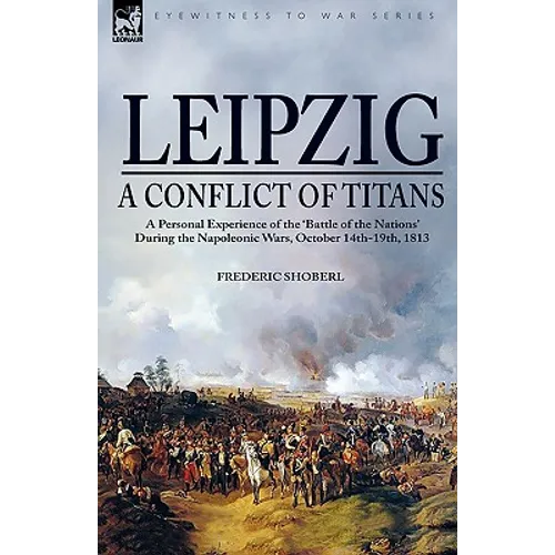 Leipzig--A Conflict of Titans: a Personal Experience of the 'Battle of the Nations' During the Napoleonic Wars, October 14th-19th, 1813 - Paperback