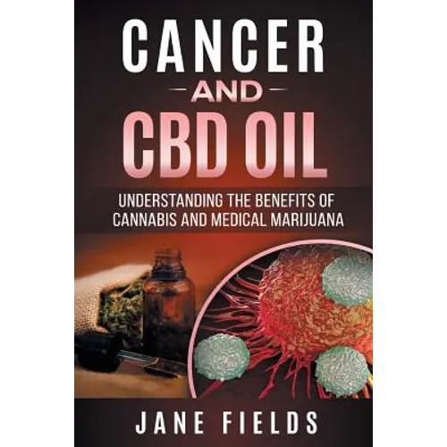 Cancer and CBD OIL - Understanding the Benefits of Cannabis & Medical Marijuana: The natural, effective, modern day treatment to fight breast, prostat - Paperback