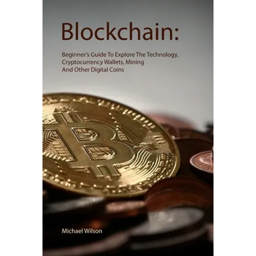 Blockchain: Beginner's Guide To Explore The Technology, Cryptocurrency Wallets, Mining And Other Digital Coins - Paperback