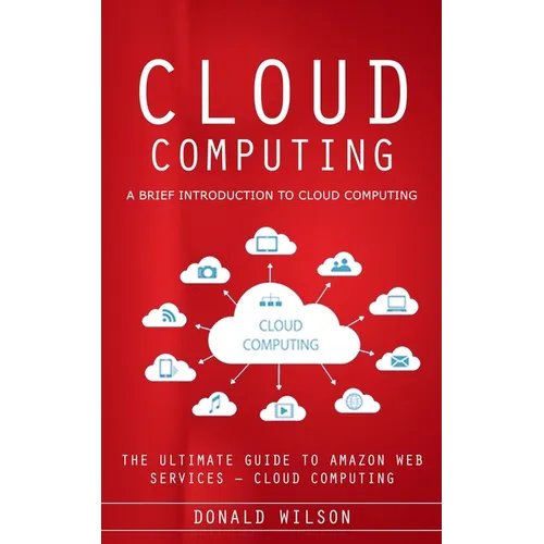 Cloud Computing: A Brief Introduction to Cloud Computing (The Ultimate Guide to Amazon Web Services - Cloud Computing) - Paperback