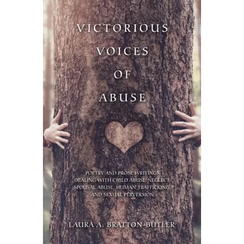 Victorious Voices of Abuse: Poetry and Prose Writings Dealing with Child Abuse/Neglect, Spousal Abuse, Human Trafficking, and Sexual Perversion - Paperback