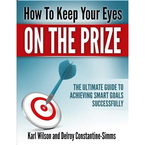 How to Keep Your Eyes on the Prize: The Ultimate Guide To Achieving Smart Goals Successfully - Paperback
