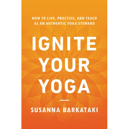 Ignite Your Yoga: How to Live, Practice, and Teach as an Authentic Yoga Steward - Paperback