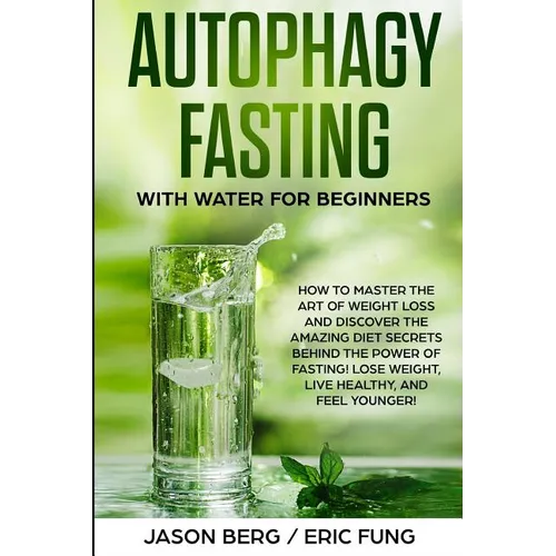 Autophagy Fasting With Water for Beginners: How to Master the Art of Weight Loss and Discover the Amazing Diet Secrets Behind the Power of Fasting! Lo - Paperback