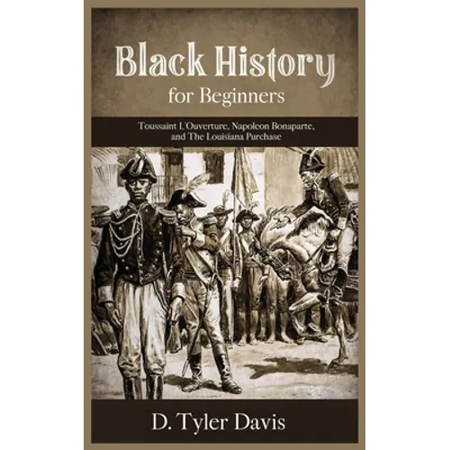 Black History for Beginners: Toussaint L'Ouverture, Napoleon Bonaparte, and the Louisiana Purchase: Toussaint L'Ouverture, Napoleon Bonaparte, and - Paperback
