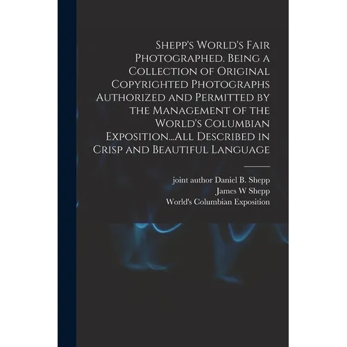 Shepp's World's Fair Photographed. Being a Collection of Original Copyrighted Photographs Authorized and Permitted by the Management of the World's Co - Paperback