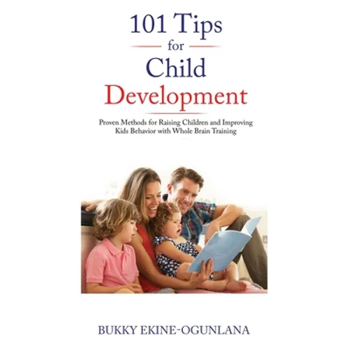 101 Tips for Child Development: Proven Methods for Raising Children and Improving Kids Behavior with Whole Brain Training - Hardcover