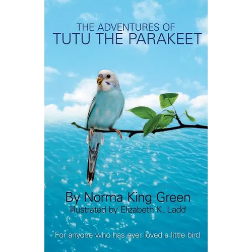 The Adventures of Tutu the Parakeet: For Anyone Who Has Ever Loved A Little Bird - Paperback