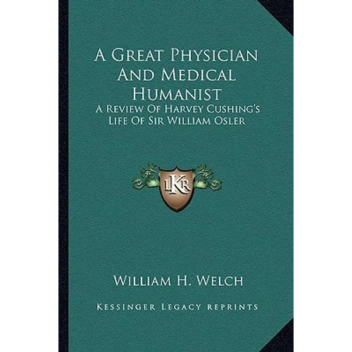A Great Physician and Medical Humanist: A Review of Harvey Cushing's Life of Sir William Osler - Paperback