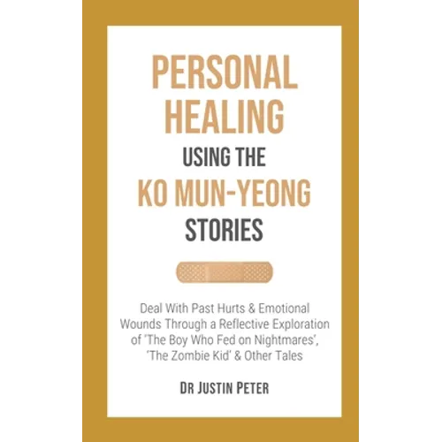 Personal Healing Using the Ko Mun-Yeong Stories: Deal With Past Hurts and Emotional Wounds Through a Reflective Exploration of 'The Boy Who Fed on Nig - Paperback