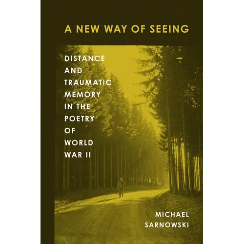 A New Way of Seeing: Distance and Traumatic Memory in the Poetry of World War II - Hardcover