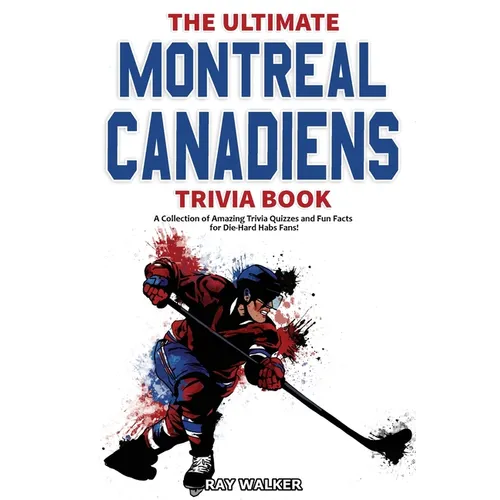 The Ultimate Montreal Canadiens Trivia Book: A Collection of Amazing Trivia Quizzes and Fun Facts for Die-Hard Habs Fans! - Paperback