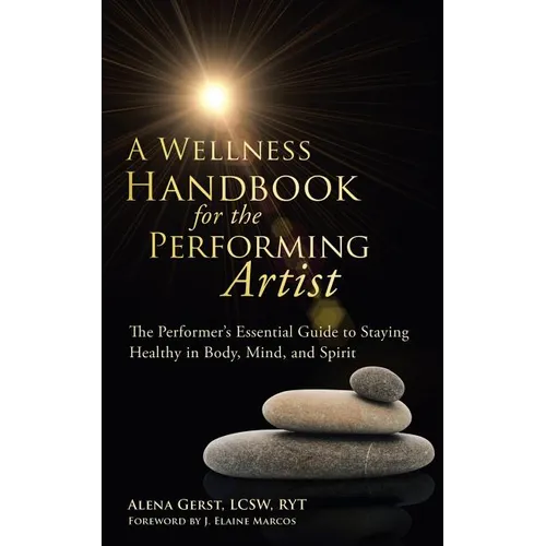 A Wellness Handbook for the Performing Artist: The Performer's Essential Guide to Staying Healthy in Body, Mind, and Spirit - Paperback