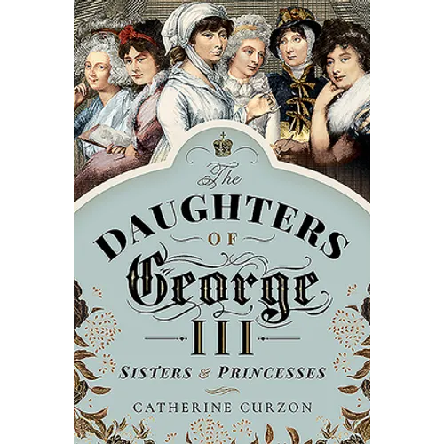 The Daughters of George III: Sisters and Princesses - Paperback