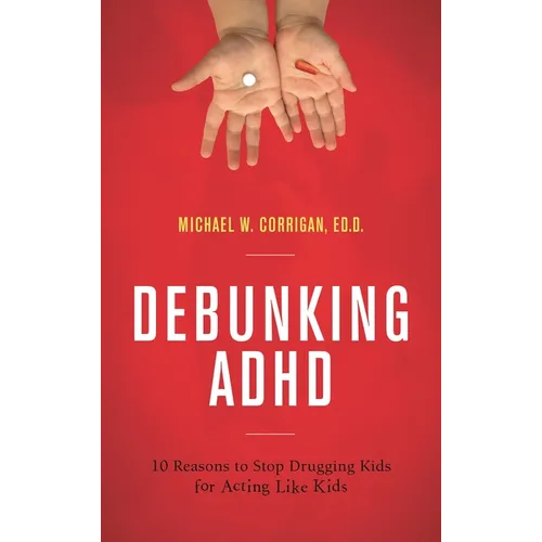 Debunking ADHD: 10 Reasons to Stop Drugging Kids for Acting Like Kids - Hardcover