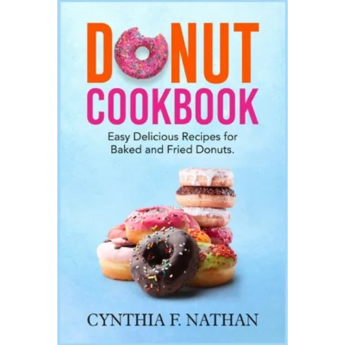 Donut Cookbook: Easy Delicious Recipes for Baked and Fried Donuts - Paperback