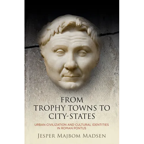 From Trophy Towns to City-States: Urban Civilization and Cultural Identities in Roman Pontus - Hardcover