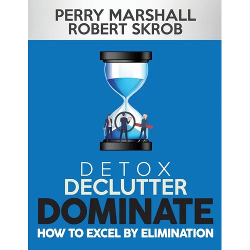 Detox, Declutter, Dominate: How to Excel by Elimination - Paperback