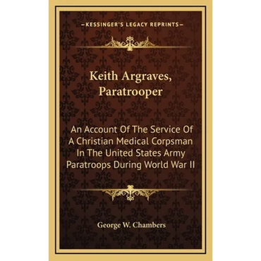 Keith Argraves, Paratrooper: An Account of the Service of a Christian Medical Corpsman in the United States Army Paratroops During World War II - Hardcover