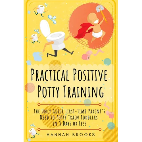Practical Positive Potty Training: The Only Guide First-Time Parents Need to Potty Train Toddlers in 3 Days or Less - Paperback