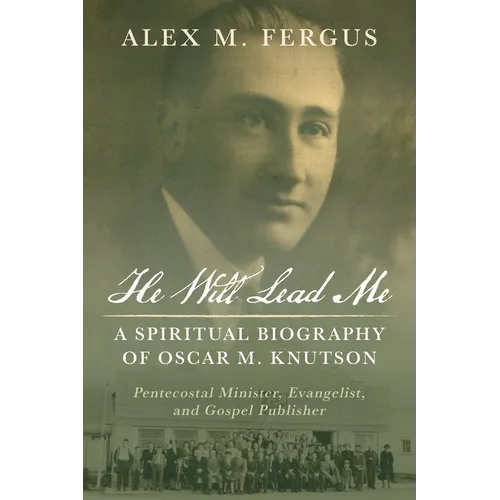 He Will Lead Me: A Spiritual Biography of Oscar M. Knutson: Pentecostal Minister, Evangelist, and Gospel Publisher - Hardcover