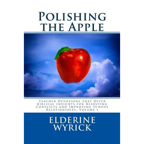 Polishing the Apple: Teacher Devotions that Offer Biblical Insights for Resolving Conflicts and Improving School Relationships, Volume 1 - Paperback