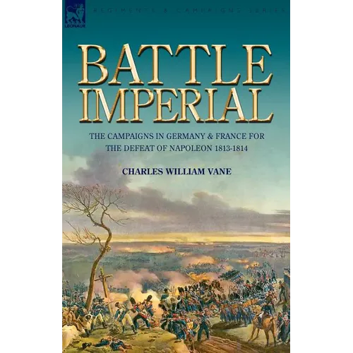 Battle Imperial: the Campaigns in Germany & France for the Defeat of Napoleon 1813-1814 - Paperback