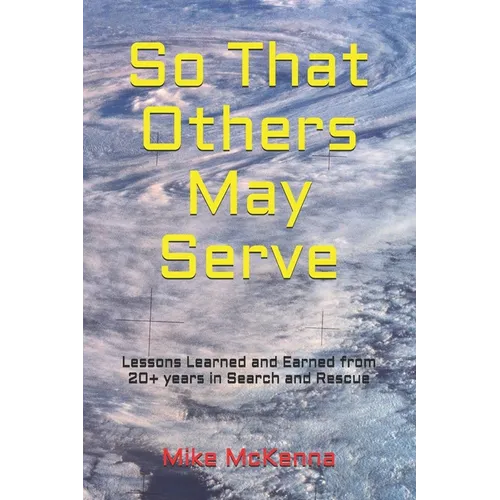 So That Others May Serve ...: Lessons Learned and Earned from 20+ years in Search and Rescue - Paperback