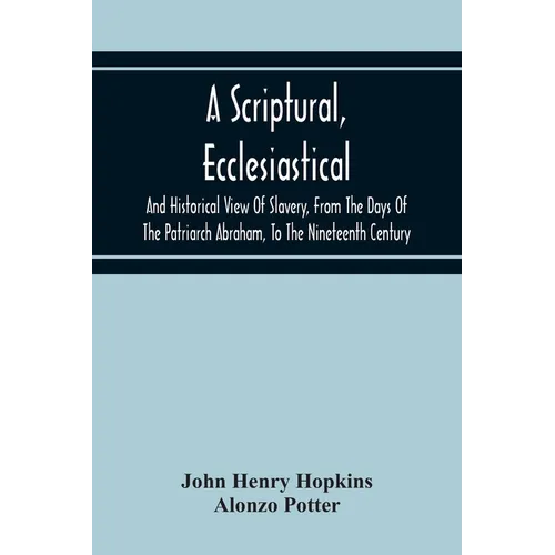 A Scriptural, Ecclesiastical, And Historical View Of Slavery, From The Days Of The Patriarch Abraham, To The Nineteenth Century - Paperback