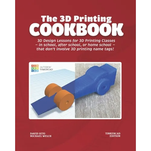 The 3D Printing Cookbook: Tinkercad Edition: 3D Design Lessons for 3D Printing Classes - in school, after school, or homeschool - that don't inv - Paperback