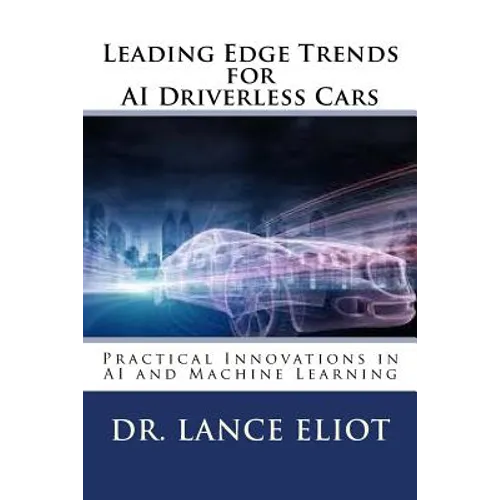 Leading Edge Trends for AI Driverless Cars: Practical Innovations in AI and Machine Learning - Paperback