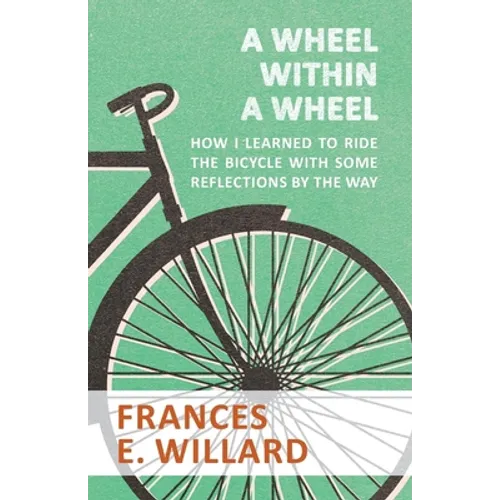 A Wheel within a Wheel - How I learned to Ride the Bicycle with Some Reflections by the Way - Paperback