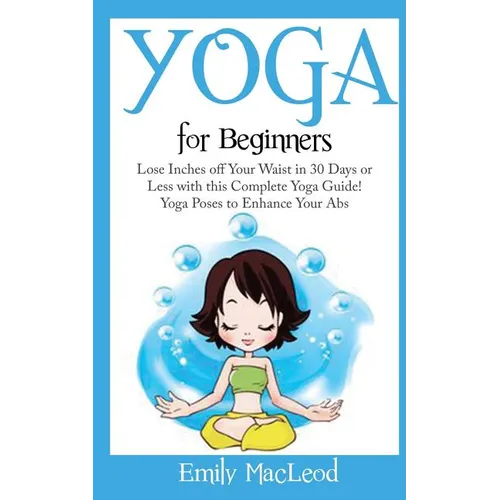 Yoga for Beginners: Lose Inches Off Your Waist in 30 Days or Less with This Complete Yoga Guide! Yoga Poses to Enhance Your Abs! - Paperback