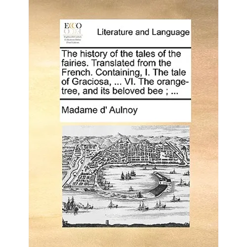 The History of the Tales of the Fairies. Translated from the French. Containing, I. the Tale of Graciosa, ... VI. the Orange-Tree, and Its Beloved Bee - Paperback