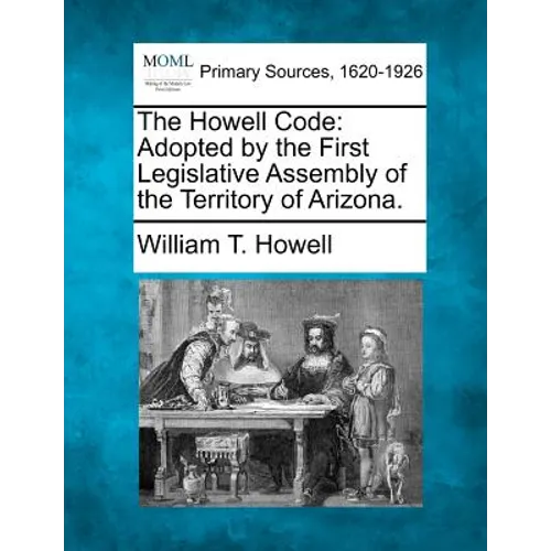 The Howell Code: Adopted by the First Legislative Assembly of the Territory of Arizona. - Paperback
