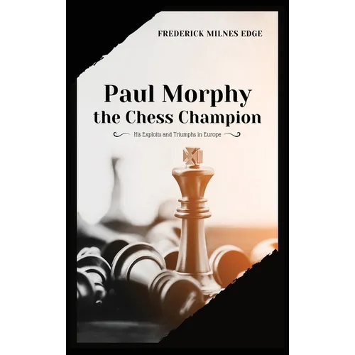 Paul Morphy, the Chess Champion: His Exploits and Triumphs in Europe - Hardcover