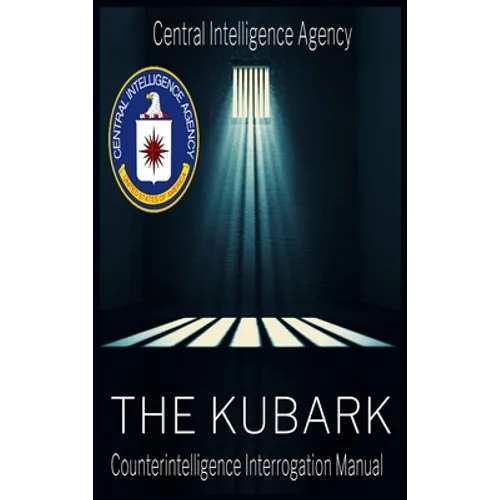 The CIA Document of Human Manipulation: Kubark Counterintelligence Interrogation Manual: Kubark Counterintelligence Interrogation Manual - Hardcover