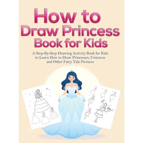 How to Draw Princess Books for Kids: A Step-By-Step Drawing Activity Book for Kids to Learn How to Draw Princesses, Unicorns and Other Fairy Tale Pict - Hardcover