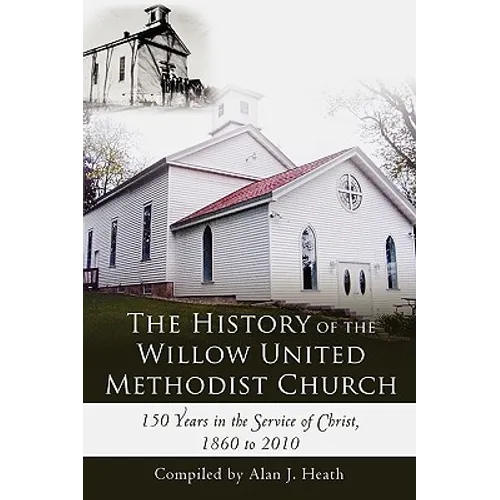 The History of the Willow United Methodist Church: 150 Years in the Service of Christ, 1860 to 2010 - Paperback