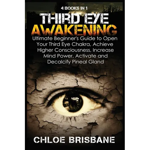 Third Eye Awakening: 4 in 1 Bundle: Ultimate Beginner's Guide to Open Your Third Eye Chakra, Achieve Higher Consciousness, Increase Mind Po - Paperback